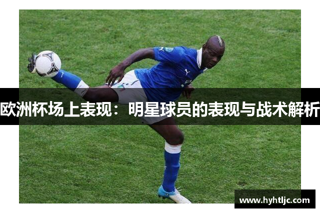 欧洲杯场上表现：明星球员的表现与战术解析