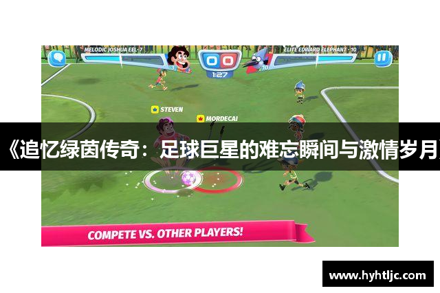 《追忆绿茵传奇：足球巨星的难忘瞬间与激情岁月》