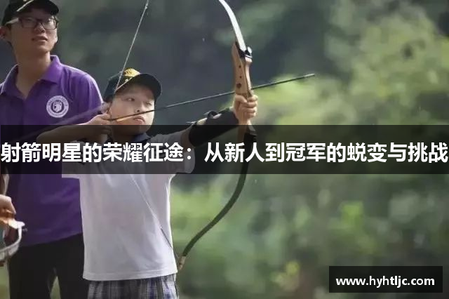 射箭明星的荣耀征途：从新人到冠军的蜕变与挑战
