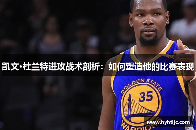 凯文·杜兰特进攻战术剖析：如何塑造他的比赛表现