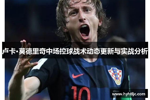 卢卡·莫德里奇中场控球战术动态更新与实战分析