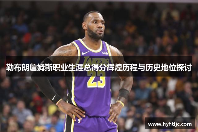 勒布朗詹姆斯职业生涯总得分辉煌历程与历史地位探讨