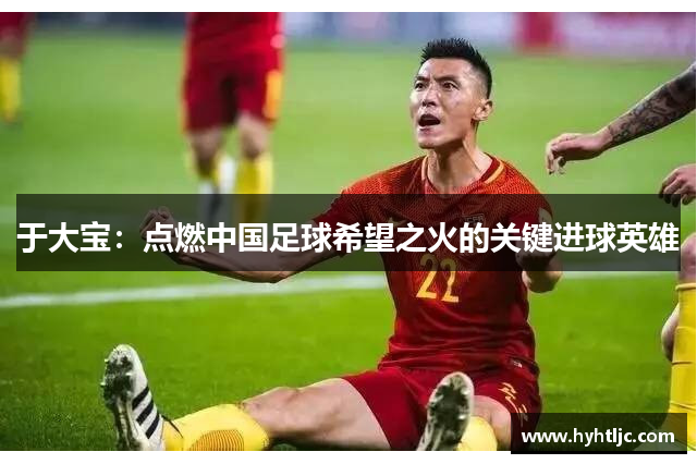于大宝：点燃中国足球希望之火的关键进球英雄