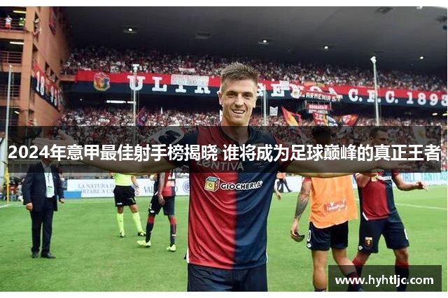 2024年意甲最佳射手榜揭晓 谁将成为足球巅峰的真正王者