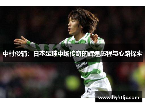 中村俊辅：日本足球中场传奇的辉煌历程与心路探索