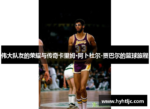 伟大队友的荣耀与传奇卡里姆·阿卜杜尔-贾巴尔的篮球旅程