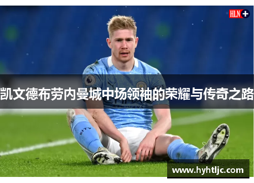 凯文德布劳内曼城中场领袖的荣耀与传奇之路