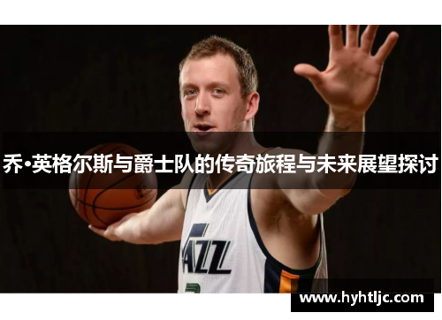 乔·英格尔斯与爵士队的传奇旅程与未来展望探讨