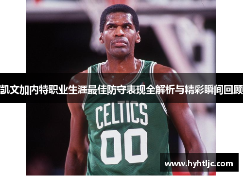 凯文加内特职业生涯最佳防守表现全解析与精彩瞬间回顾