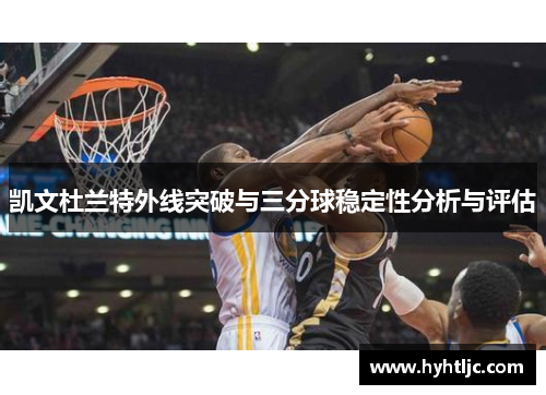 凯文杜兰特外线突破与三分球稳定性分析与评估