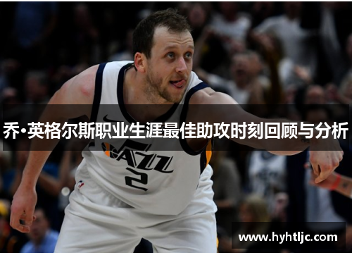 乔·英格尔斯职业生涯最佳助攻时刻回顾与分析