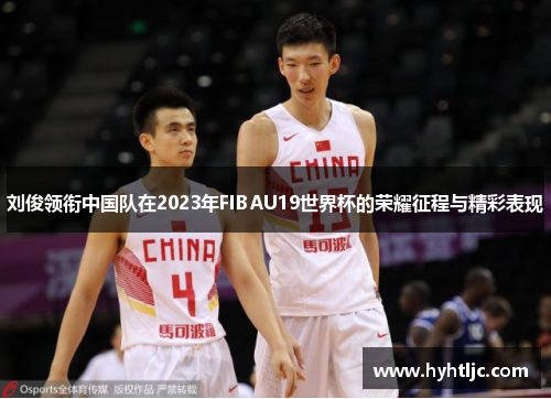 刘俊领衔中国队在2023年FIBAU19世界杯的荣耀征程与精彩表现