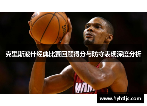 克里斯波什经典比赛回顾得分与防守表现深度分析