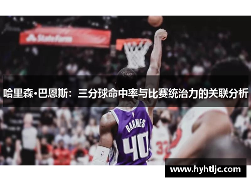 哈里森·巴恩斯：三分球命中率与比赛统治力的关联分析