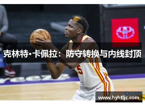 克林特·卡佩拉：防守转换与内线封顶