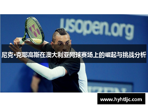 尼克·克耶高斯在澳大利亚网球赛场上的崛起与挑战分析