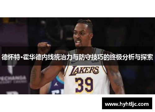德怀特·霍华德内线统治力与防守技巧的终极分析与探索