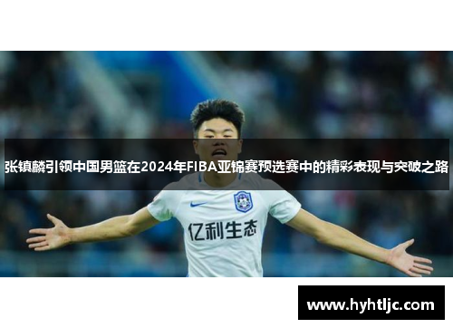 张镇麟引领中国男篮在2024年FIBA亚锦赛预选赛中的精彩表现与突破之路