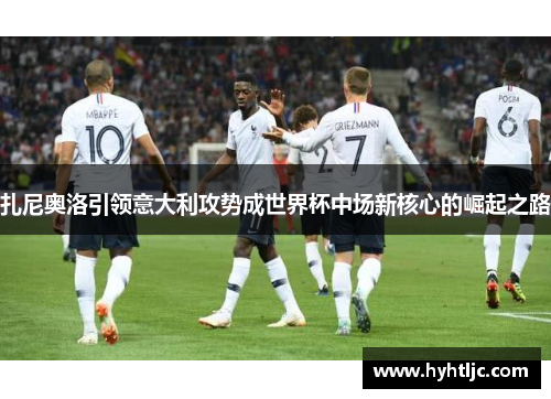 扎尼奥洛引领意大利攻势成世界杯中场新核心的崛起之路