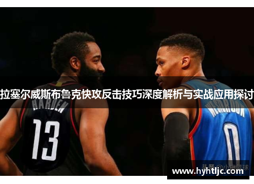 拉塞尔威斯布鲁克快攻反击技巧深度解析与实战应用探讨