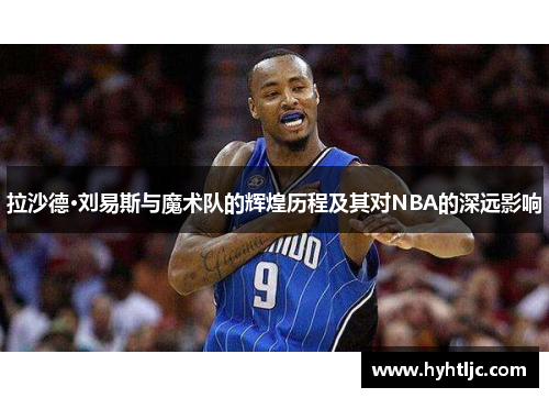 拉沙德·刘易斯与魔术队的辉煌历程及其对NBA的深远影响
