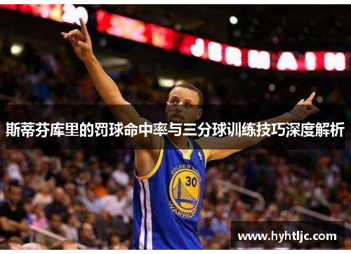 斯蒂芬库里的罚球命中率与三分球训练技巧深度解析