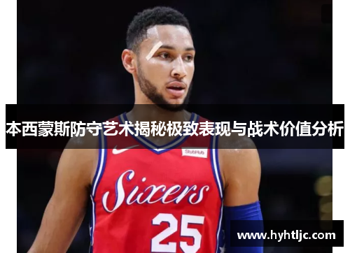 本西蒙斯防守艺术揭秘极致表现与战术价值分析