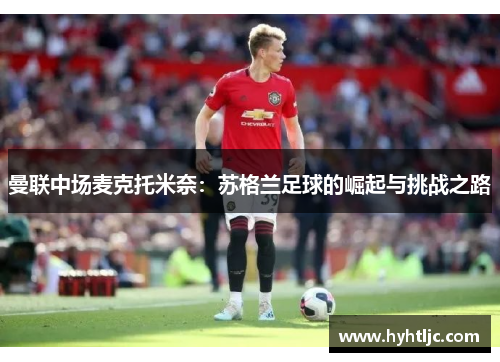曼联中场麦克托米奈：苏格兰足球的崛起与挑战之路