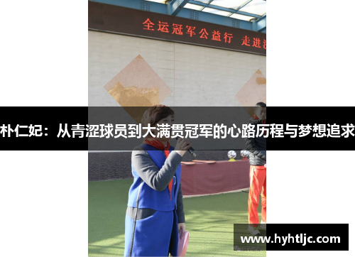 朴仁妃：从青涩球员到大满贯冠军的心路历程与梦想追求