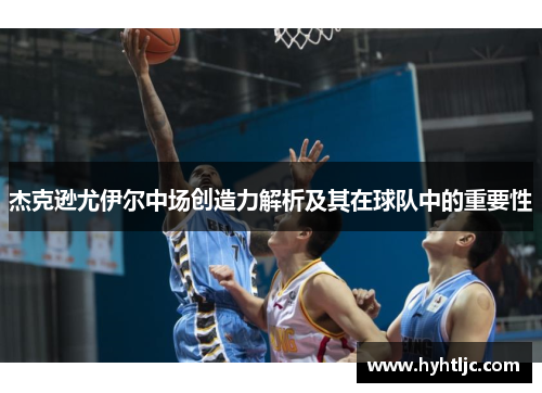 杰克逊尤伊尔中场创造力解析及其在球队中的重要性