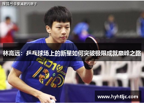 林高远：乒乓球场上的新星如何突破极限成就巅峰之路