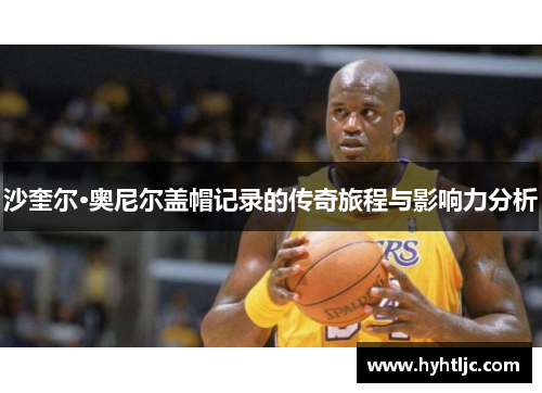 沙奎尔·奥尼尔盖帽记录的传奇旅程与影响力分析
