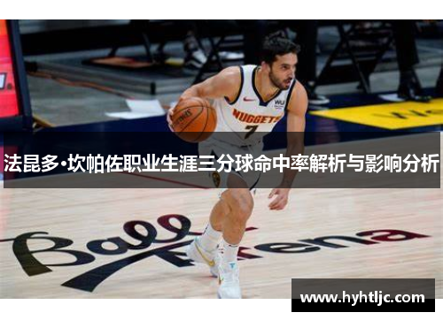 法昆多·坎帕佐职业生涯三分球命中率解析与影响分析