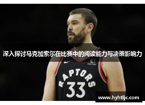 深入探讨马克加索尔在比赛中的阅读能力与决策影响力