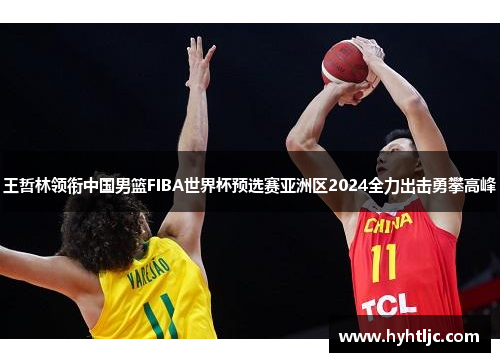 王哲林领衔中国男篮FIBA世界杯预选赛亚洲区2024全力出击勇攀高峰