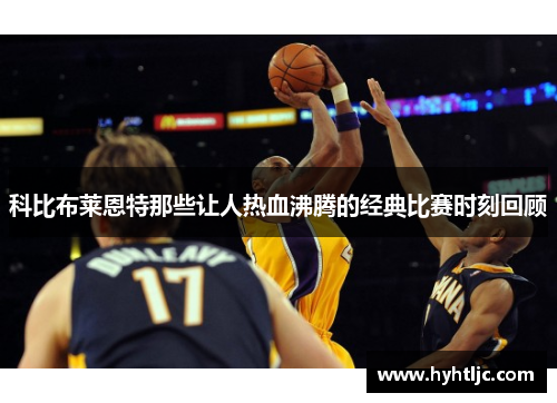 科比布莱恩特那些让人热血沸腾的经典比赛时刻回顾