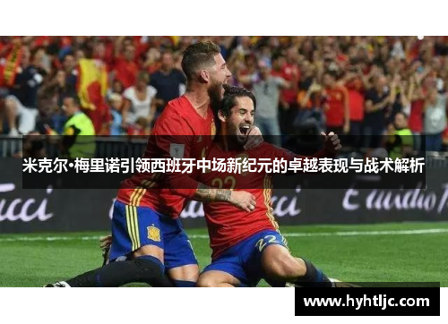 米克尔·梅里诺引领西班牙中场新纪元的卓越表现与战术解析