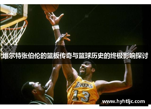 维尔特张伯伦的篮板传奇与篮球历史的终极影响探讨