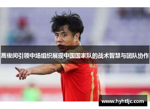蒿俊闵引领中场组织展现中国国家队的战术智慧与团队协作