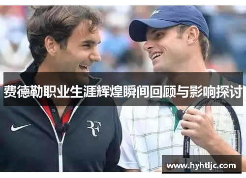 费德勒职业生涯辉煌瞬间回顾与影响探讨