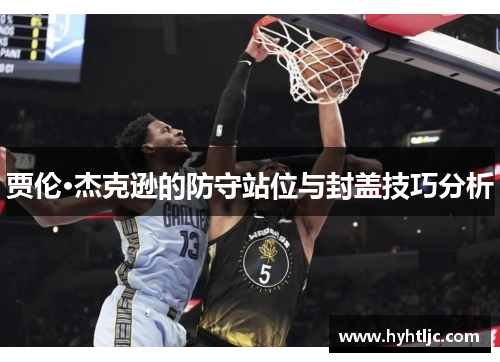 贾伦·杰克逊的防守站位与封盖技巧分析