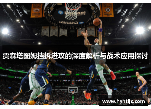 贾森塔图姆挡拆进攻的深度解析与战术应用探讨