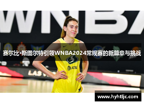 赛尔比·斯图尔特引领WNBA2024常规赛的新篇章与挑战