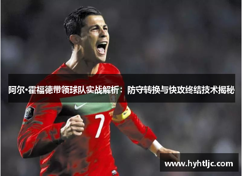 阿尔·霍福德带领球队实战解析：防守转换与快攻终结技术揭秘