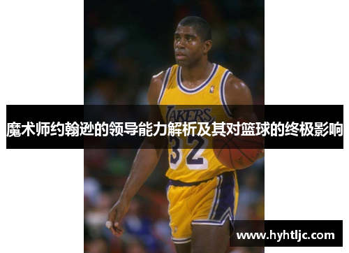 魔术师约翰逊的领导能力解析及其对篮球的终极影响