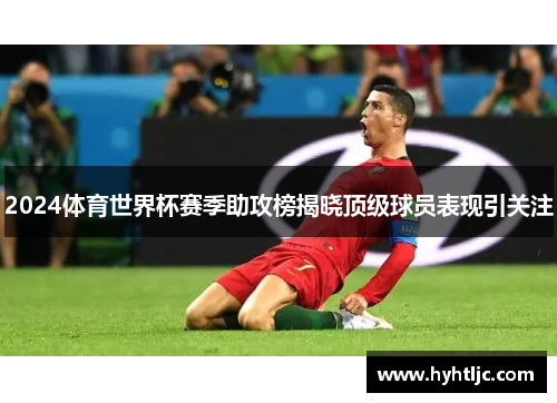 2024体育世界杯赛季助攻榜揭晓顶级球员表现引关注