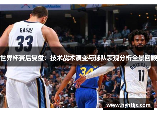 世界杯赛后复盘：技术战术演变与球队表现分析全景回顾