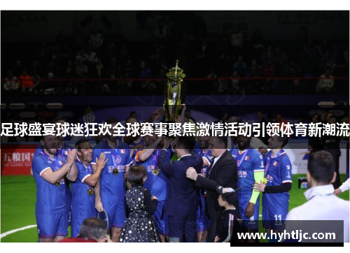 足球盛宴球迷狂欢全球赛事聚焦激情活动引领体育新潮流