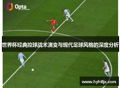 世界杯经典控球战术演变与现代足球风格的深度分析