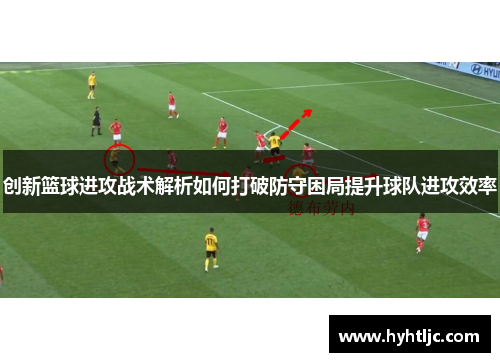 创新篮球进攻战术解析如何打破防守困局提升球队进攻效率